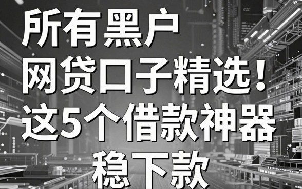 无视黑白,所有黑户网贷口子精选!这5个借款神器稳下款
