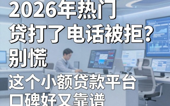 2026年热门及贷打了电话被拒?别慌,这5个小额贷款平台口碑好又靠谱!