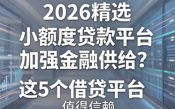 2026精选:小额度贷款平台加强金融供给,这5个借贷平台值得信赖!