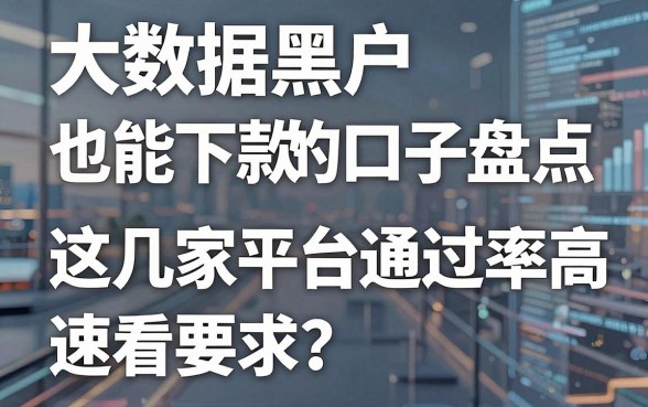 大数据黑户也能下款的口子盘点,这几家平台通过率高,速看!