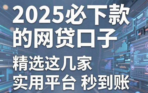 2025必下款的网贷口子,精选这几家实用平台秒到账!