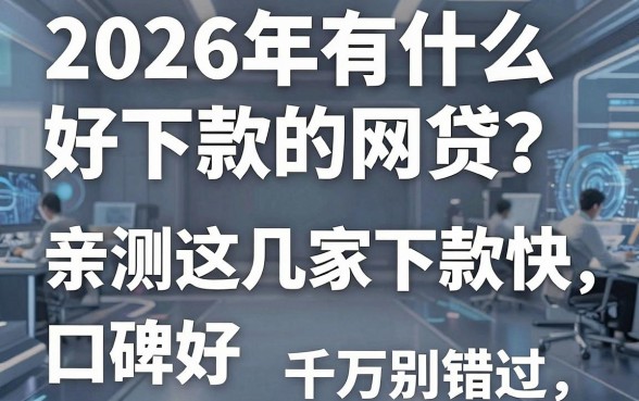 2026年有什么好下款的网贷?亲测这几家下款快、口碑好,千万别错过!