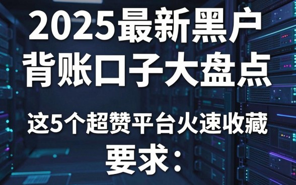 2025最新黑户背账口子大盘点，这5个超赞平台火速收藏！