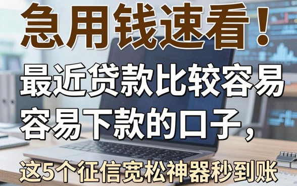 急用钱速看!最近贷款比较容易下款的口子,这5个征信宽松神器秒到账