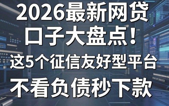 2026最新网贷口子大盘点！这5个征信友好型平台，不看负债秒下款！