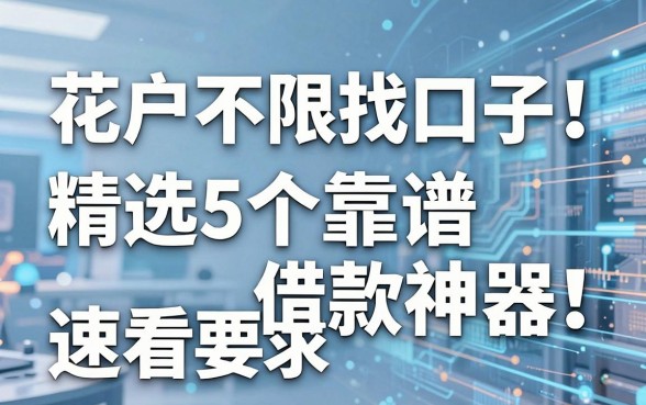 花户不限找口子!精选5个靠谱借款神器,速看