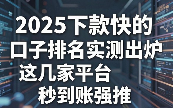 2025下款快的口子排名实测出炉,这几家平台秒到账强推!