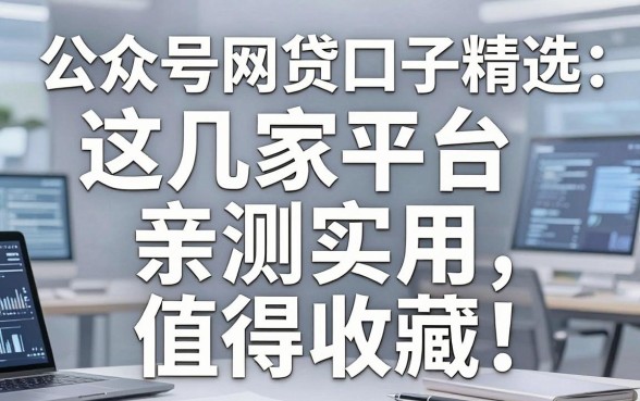公众号网贷口子精选:这几家平台亲测实用,值得收藏!