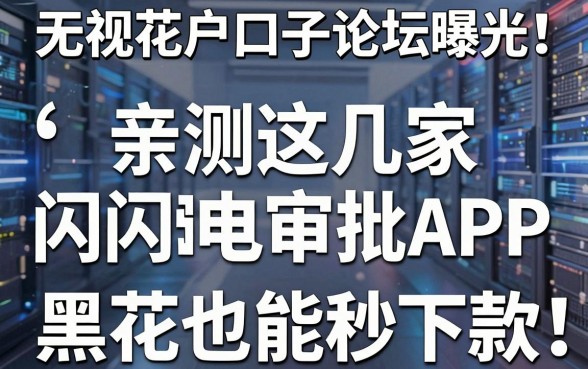 无视花户口子论坛曝光！亲测这几家闪电审批APP，黑花也能秒下款