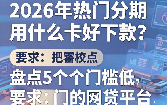 2026年热门分期用什么卡好下款?盘点5个门槛低的网贷平台