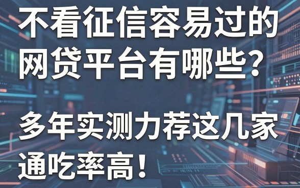 不看征信容易过的网贷平台有哪些?多年实测力荐这几家,通吃率高!