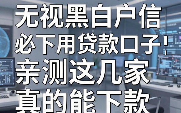 无视黑白户必下的信用贷款口子,亲测这几家真的能下款