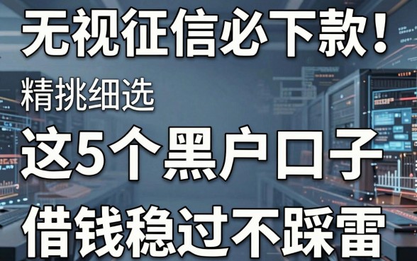 无视征信必下款!这5个黑户口子精挑细选,借钱稳过不踩雷