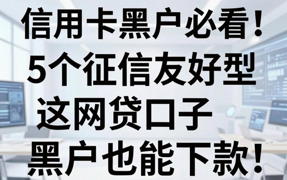 信用卡黑户必看!这5个征信友好型网贷口子,黑户也能下款