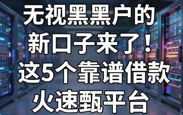 无视老黑黑户的新口子来了!这5个靠谱借款平台火速甄选