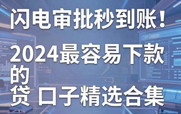 闪电审批秒到账!2024最容易下款的网贷口子精选合集