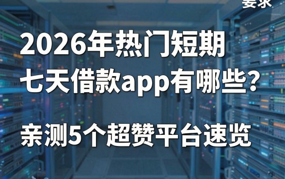 2026年热门短期七天借款app有哪些？亲测5个超赞平台速览！