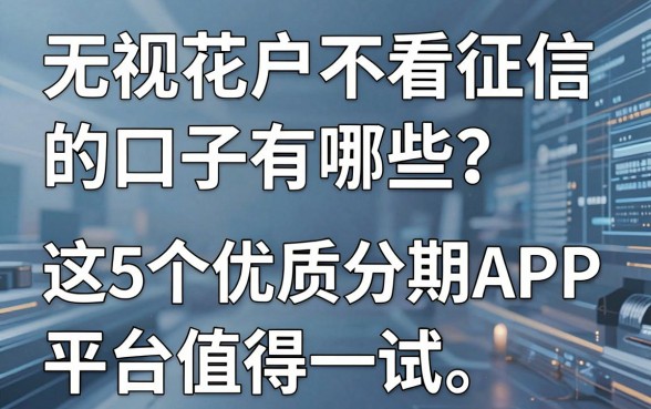 无视花户不看征信的口子有哪些?这5个优质分期APP平台值得一试!