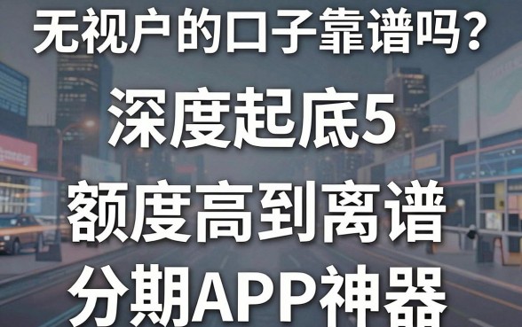 无视花户的口子靠谱吗?深度起底5款额度高到离谱的分期APP神器!