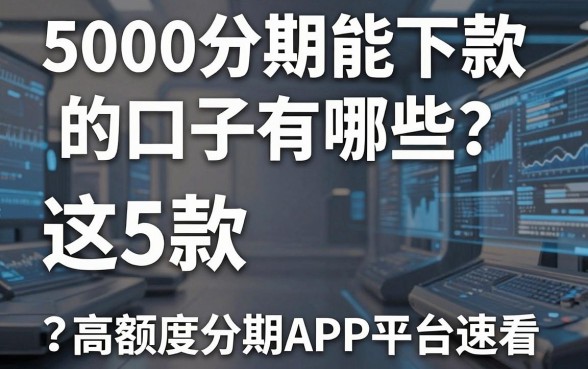 5000分期能下款的口子有哪些?这5款高额度分期APP平台速看!
