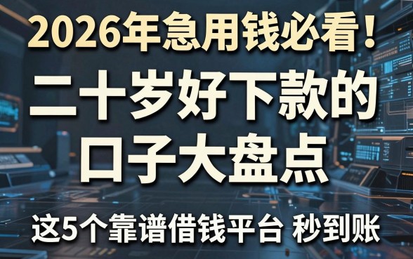 2026年急用钱必看!二十岁好下款的口子大盘点,这5个靠谱借钱平台秒到账!