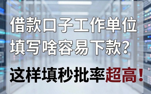 借款口子工作单位填写啥容易下款?这样填秒批率超高!