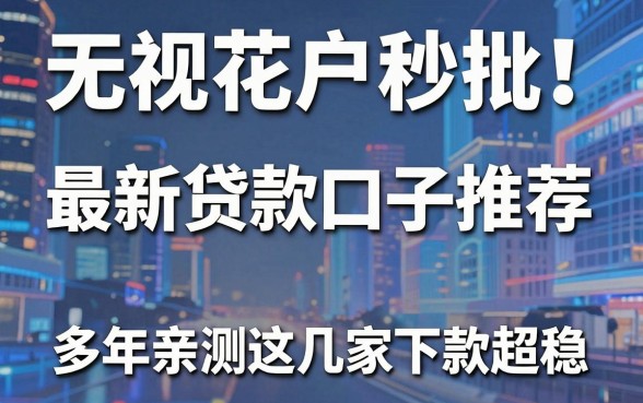 无视花户秒批!最新贷款口子推荐,多年亲测这几家下款超稳