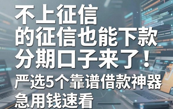 不上征信也能下款的分期口子来了!严选5个靠谱借款神器,急用钱速看