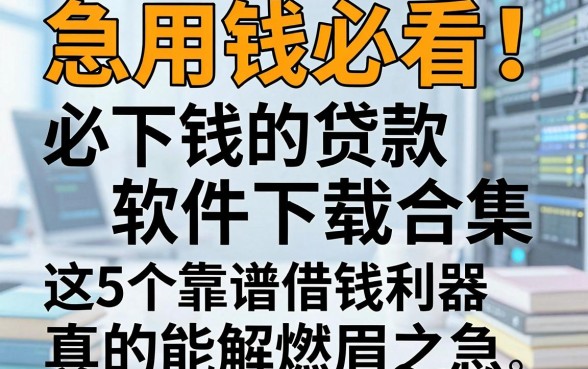 急用钱必看!必下钱的贷款软件下载合集,这5个靠谱借钱利器真的能解燃眉之急