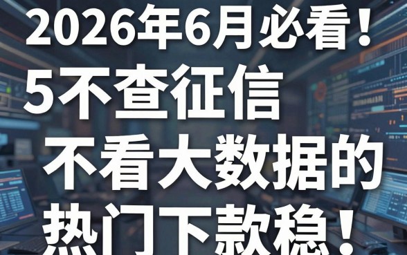 2026年6月必看!5个不查征信不看大数据的网贷平台,热门下款稳!