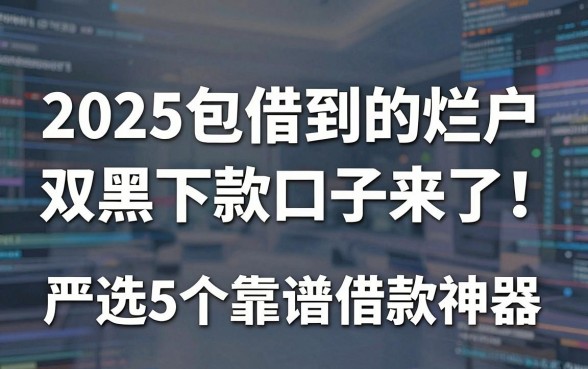 2025包借到的烂户双黑下款口子来了!严选5个靠谱借款神器