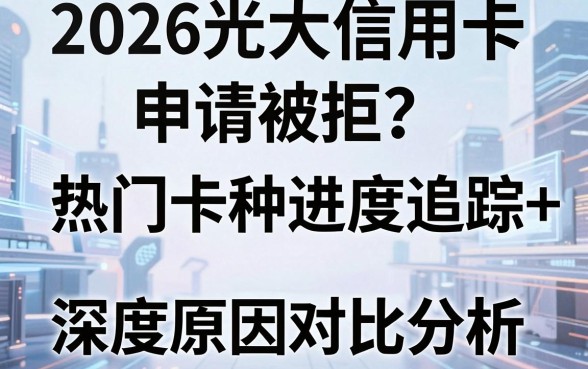 2026光大信用卡申请被拒?热门卡种进度追踪+深度原因对比分析