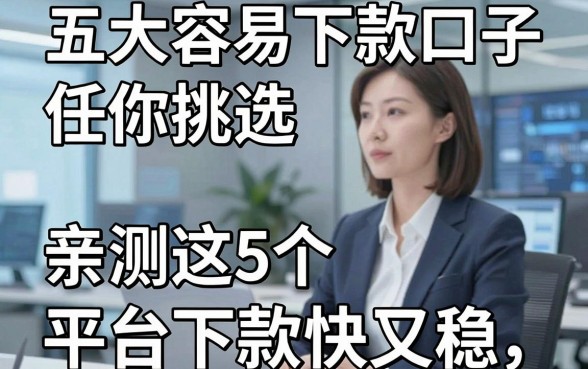 五大容易下款口子任你挑选,亲测这5个平台下款快又稳!