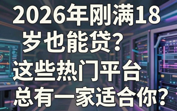2026年刚满18岁也能贷？这些热门平台总有一家适合你！