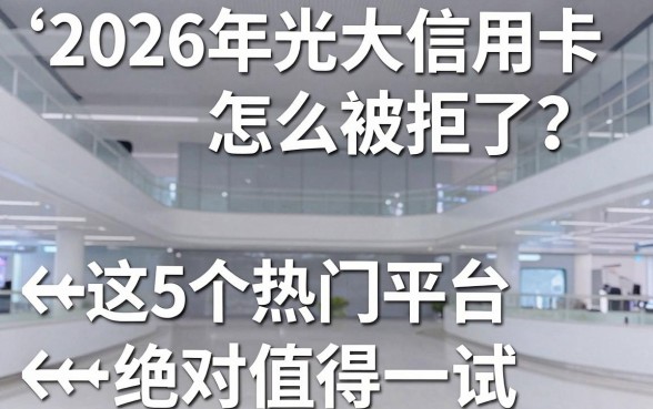 2026年光大信用卡怎么被拒了?这5个热门平台绝对值得一试!