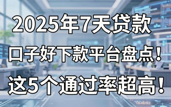 2025年7天贷款口子好下款平台盘点：这5个通过率超高！