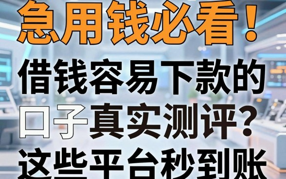 急用钱必看！借钱容易下款的口子真实测评，这些平台秒到账