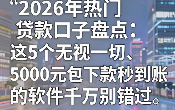 2026年热门贷款口子盘点:这5个无视一切、5000元包下款秒到账的软件千万别错过
