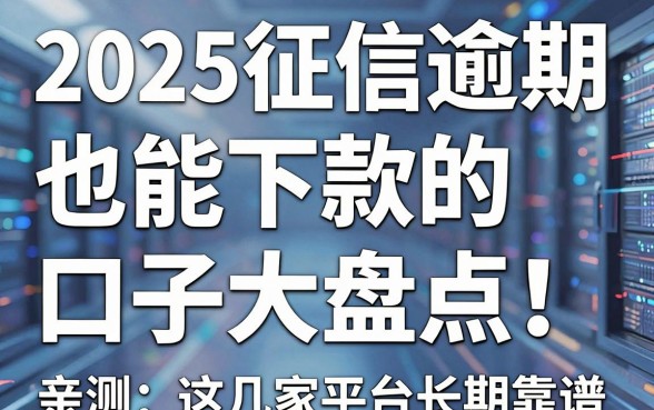 2025征信逾期也能下款的口子大盘点!亲测这几家平台长期靠谱
