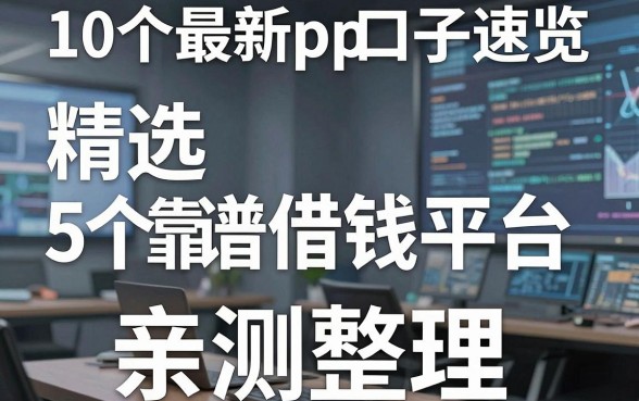 10个最新pp口子速览,精选5个靠谱借钱平台亲测整理!