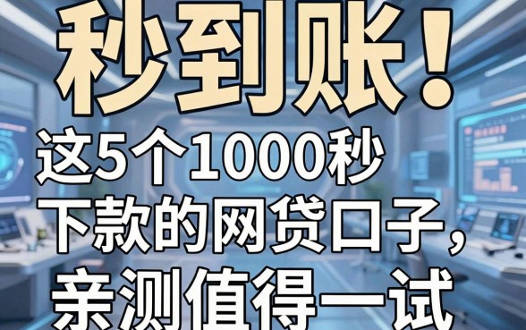 秒到账!这5个1000秒下款的网贷口子,亲测值得一试