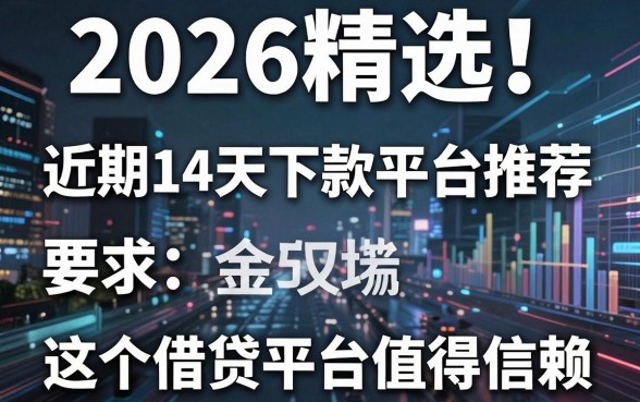 2026精选！近期14天下款平台推荐，这5个借贷平台值得信赖