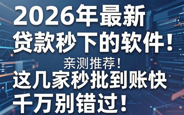 2026年最新贷款秒下的软件亲测推荐!这几家秒批到账快,千万别错过