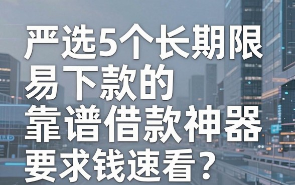严选5个长期限、易下款的靠谱借款神器,缺钱速看!