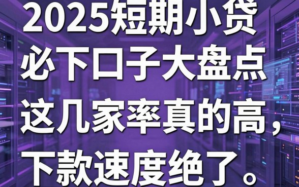 2025短期小贷必下口子大盘点，这几家通过率真的高，下款速度绝了