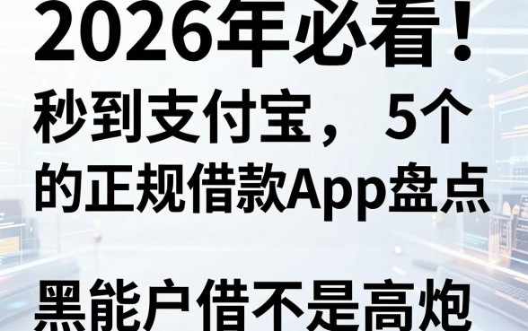 2026年必看!5个秒到支付宝的正规借款App盘点,黑白户也能借不是高炮