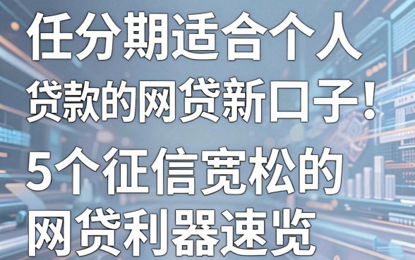 任分期适合个人贷款的网贷新口子！5个征信宽松的网贷利器速览