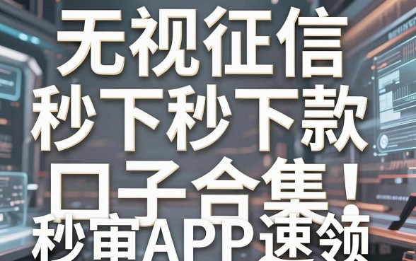 无视征信秒下款口子合集!这几家秒审APP速领