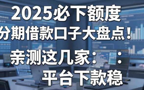 2025必下额度分期借款口子大盘点!亲测这几家平台下款稳