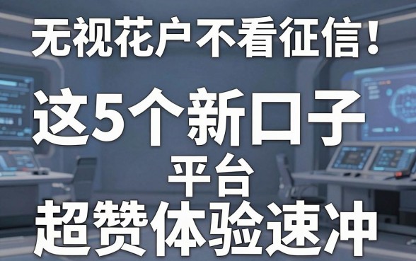 无视花户不看征信！这5个新口子平台超赞体验速冲